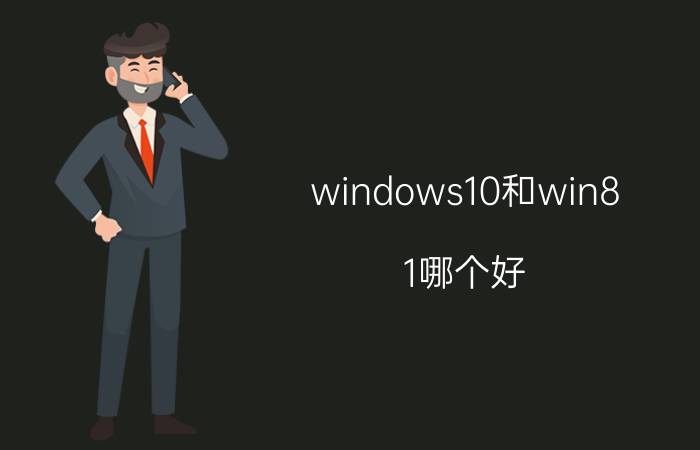 windows10和win8.1哪个好 笔记本win7,win8,win10哪个更好用一点？